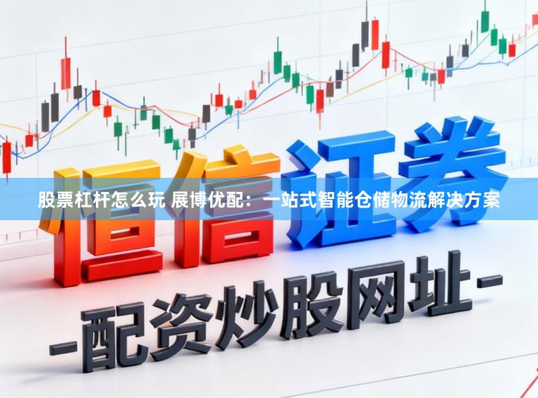 股票杠杆怎么玩 展博优配：一站式智能仓储物流解决方案