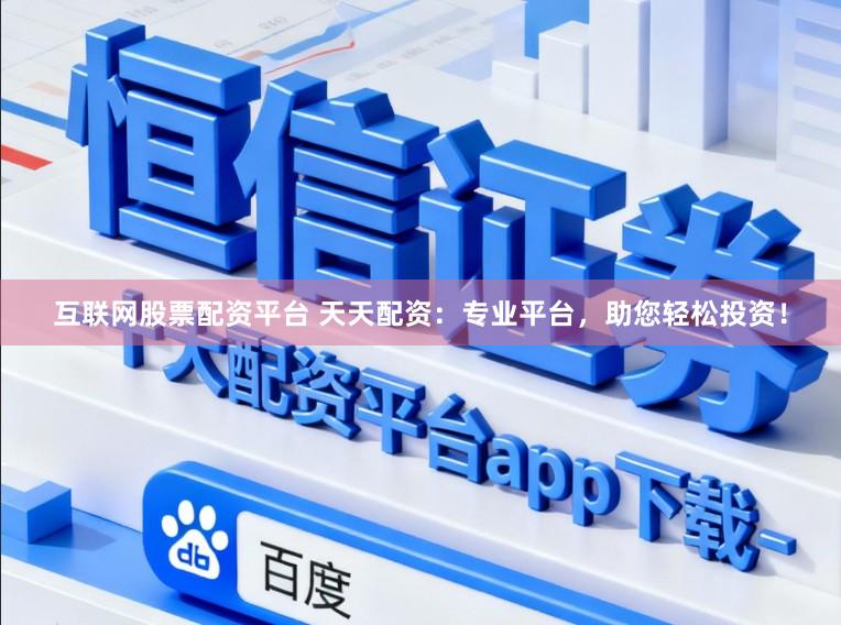 互联网股票配资平台 天天配资：专业平台，助您轻松投资！