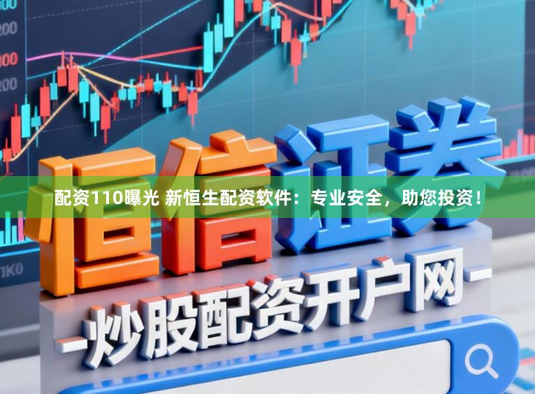 配资110曝光 新恒生配资软件：专业安全，助您投资！