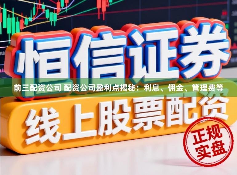 前三配资公司 配资公司盈利点揭秘：利息、佣金、管理费等