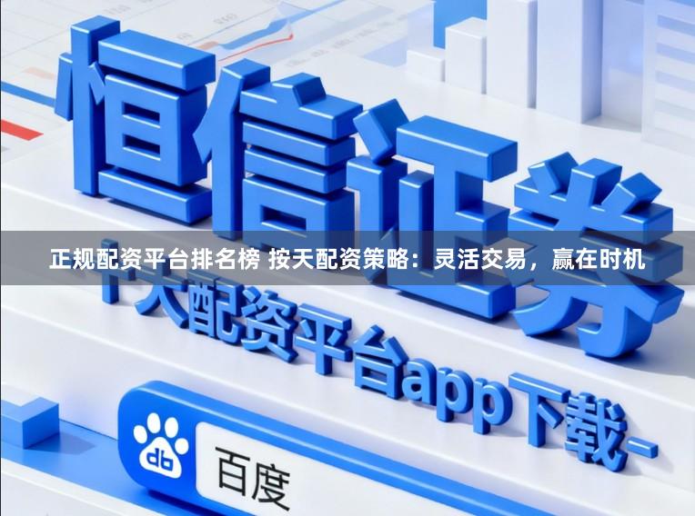 正规配资平台排名榜 按天配资策略：灵活交易，赢在时机