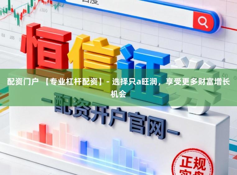 配资门户 【专业杠杆配资】- 选择只a旺润，享受更多财富增长机会