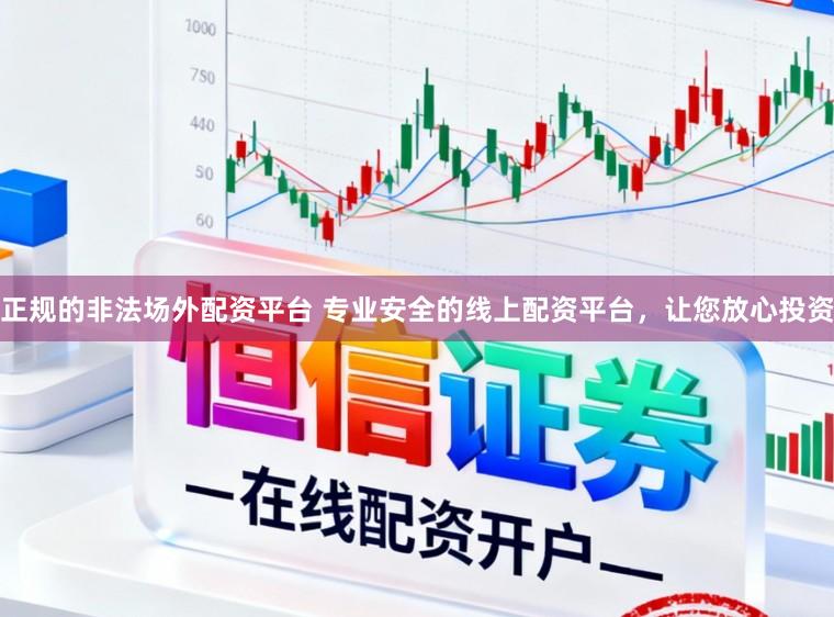 正规的非法场外配资平台 专业安全的线上配资平台，让您放心投资
