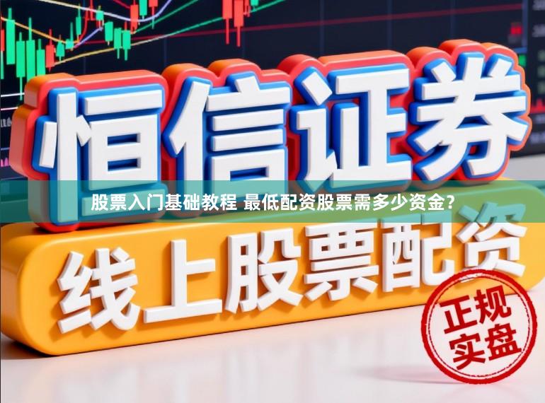 股票入门基础教程 最低配资股票需多少资金？