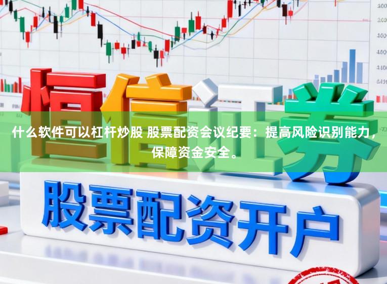 什么软件可以杠杆炒股 股票配资会议纪要：提高风险识别能力，保障资金安全。