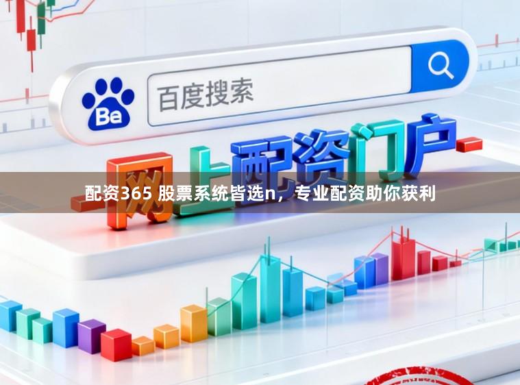 配资365 股票系统皆选n，专业配资助你获利