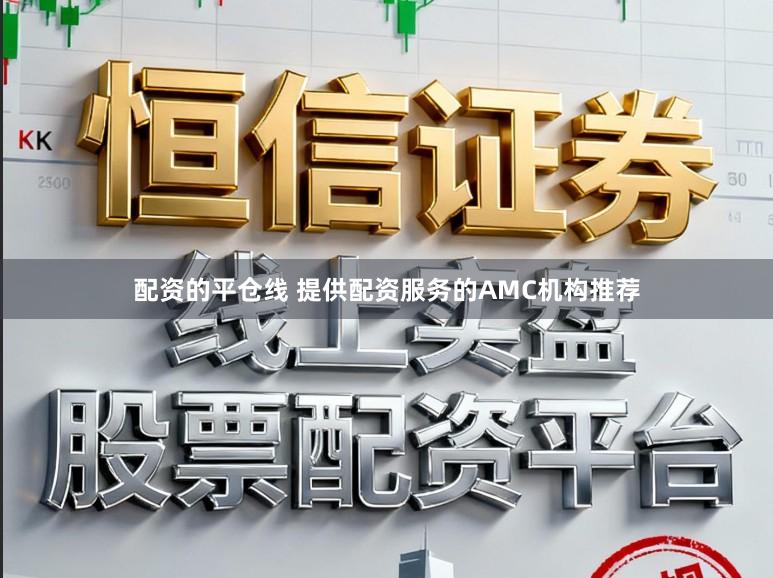 配资的平仓线 提供配资服务的AMC机构推荐