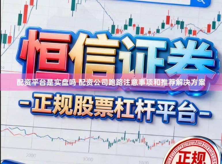 配资平台是实盘吗 配资公司跑路注意事项和推荐解决方案