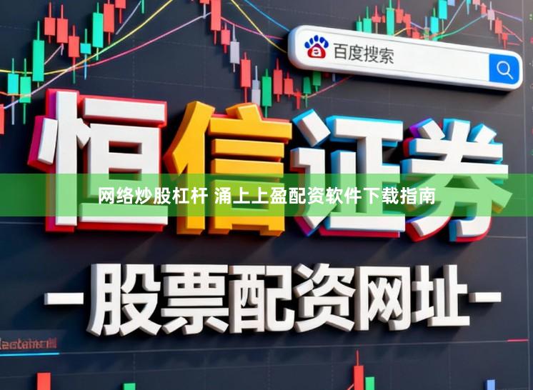 网络炒股杠杆 涌上上盈配资软件下载指南
