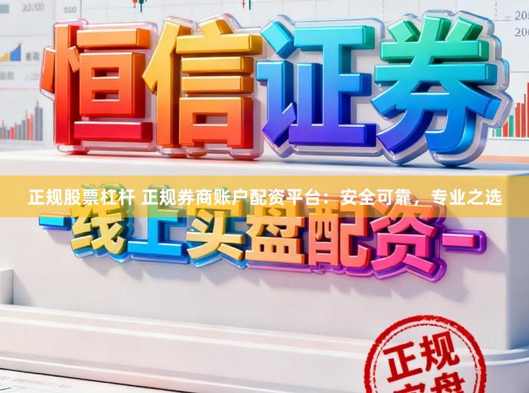 正规股票杠杆 正规券商账户配资平台：安全可靠，专业之选