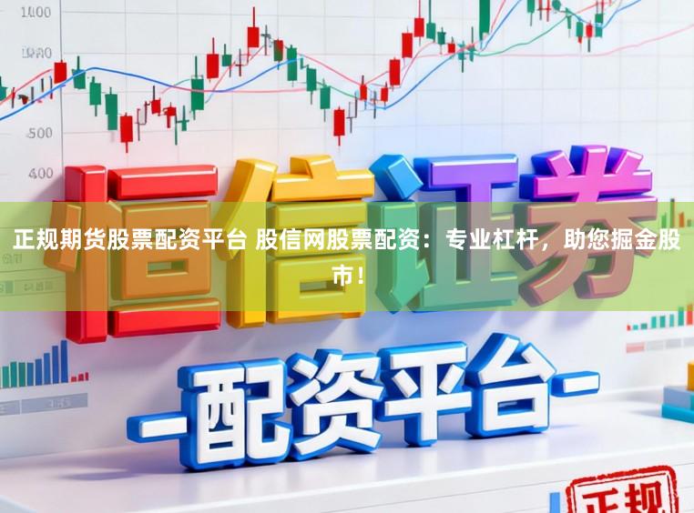 正规期货股票配资平台 股信网股票配资：专业杠杆，助您掘金股市！