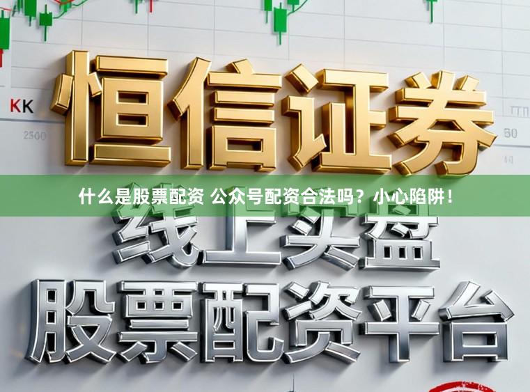 什么是股票配资 公众号配资合法吗？小心陷阱！