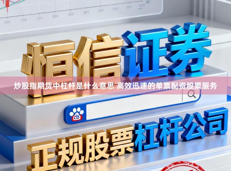 炒股指期货中杠杆是什么意思 高效迅速的单票配资股票服务