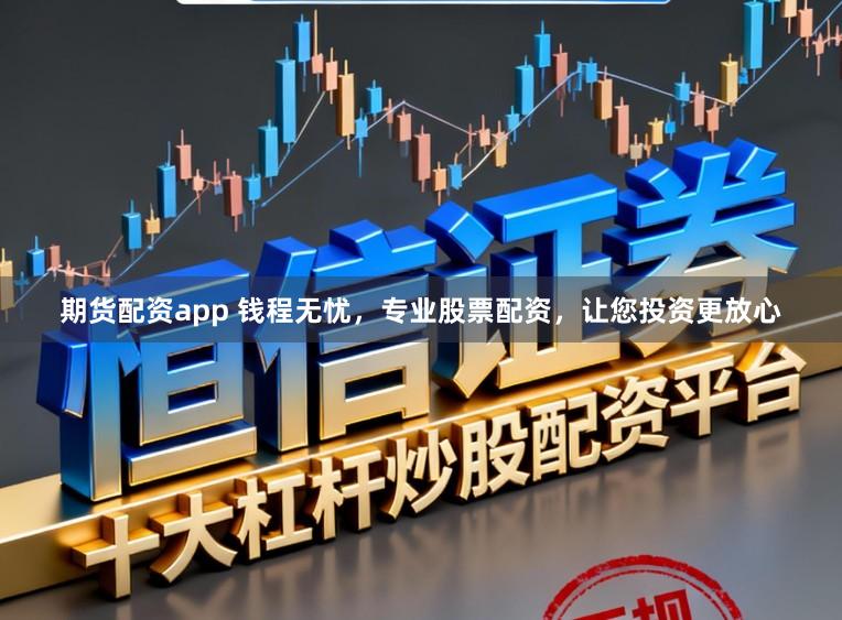 期货配资app 钱程无忧，专业股票配资，让您投资更放心