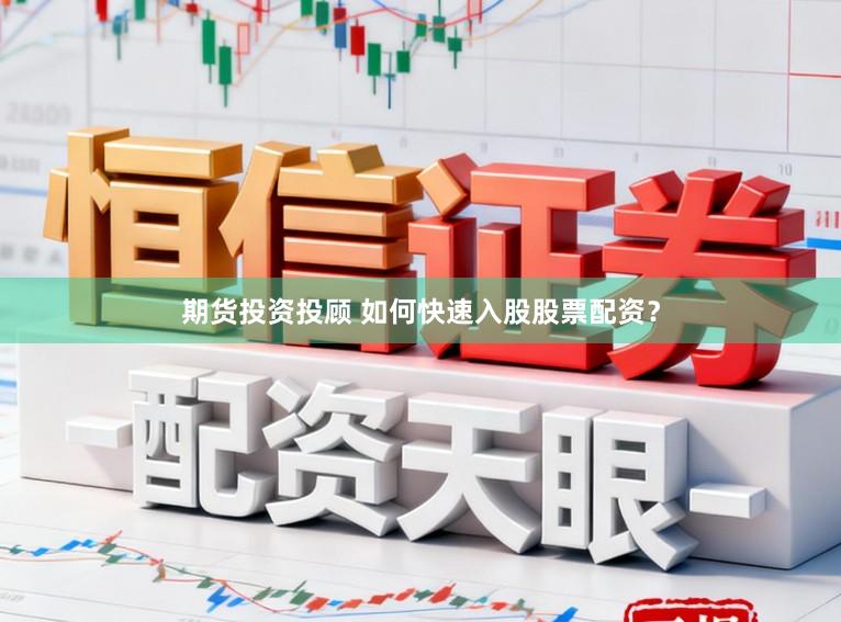 期货投资投顾 如何快速入股股票配资？