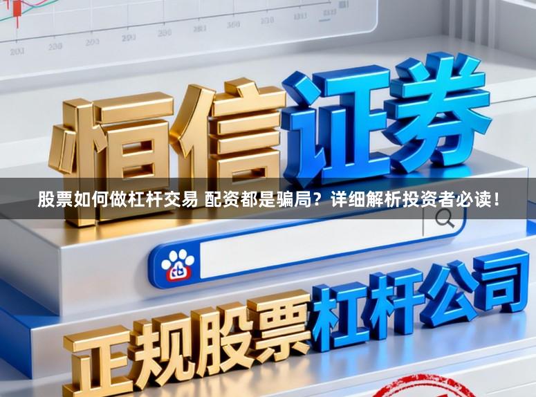 股票如何做杠杆交易 配资都是骗局？详细解析投资者必读！