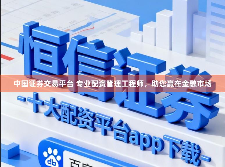 中国证券交易平台 专业配资管理工程师，助您赢在金融市场
