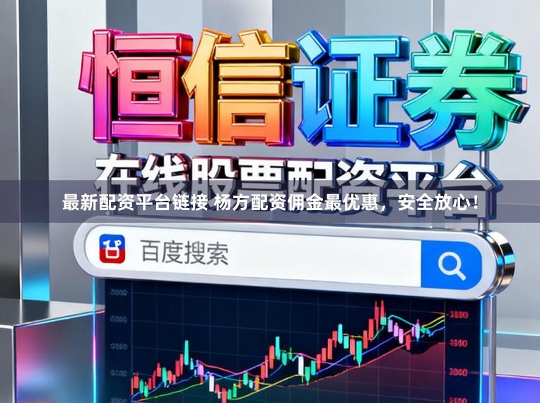 最新配资平台链接 杨方配资佣金最优惠，安全放心！