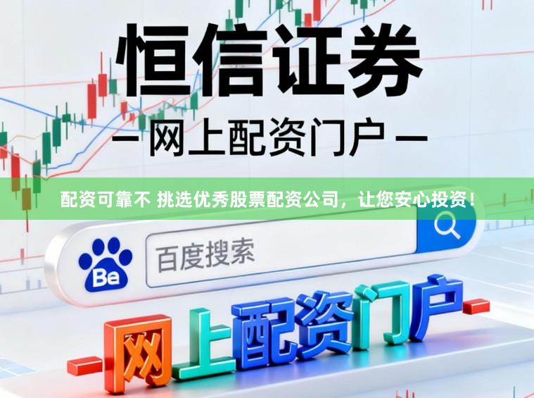 配资可靠不 挑选优秀股票配资公司，让您安心投资！