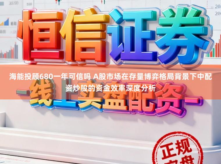 海能投顾680一年可信吗 A股市场在存量博弈格局背景下中配资炒股的资金效率深度分析