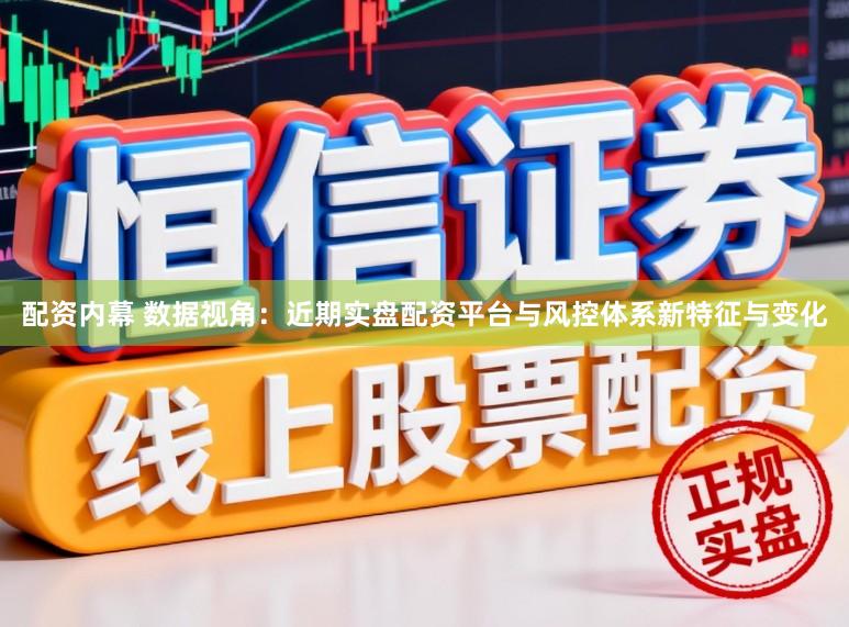 配资内幕 数据视角：近期实盘配资平台与风控体系新特征与变化