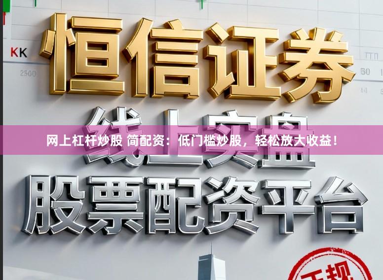 网上杠杆炒股 简配资：低门槛炒股，轻松放大收益！